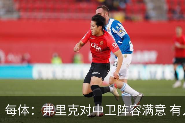 每体：弗里克对中卫阵容满意 有人离队才会考虑引援但这不太可能