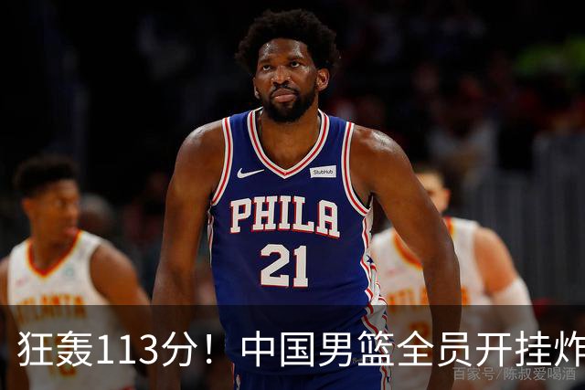 狂轰113分！中国男篮全员开挂炸场，郭士强出手剔除“大宝贝”？